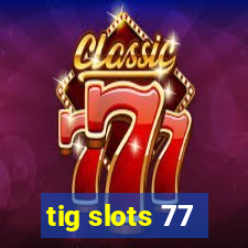 tig slots 77