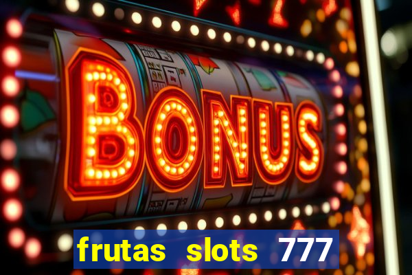 frutas slots 777 paga mesmo