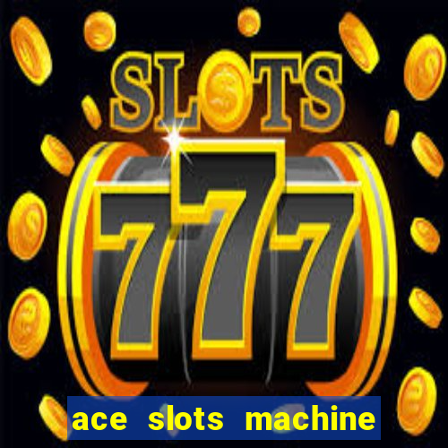 ace slots machine casino ii