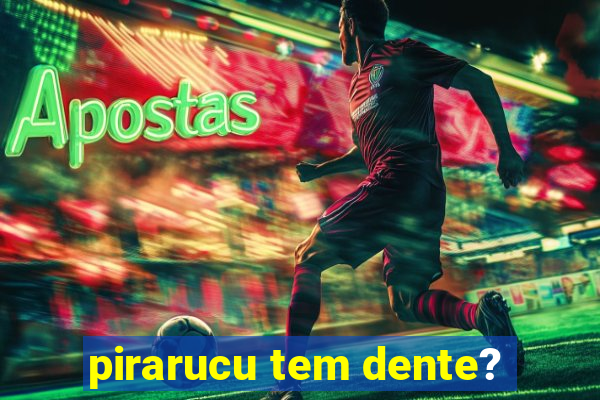 pirarucu tem dente?