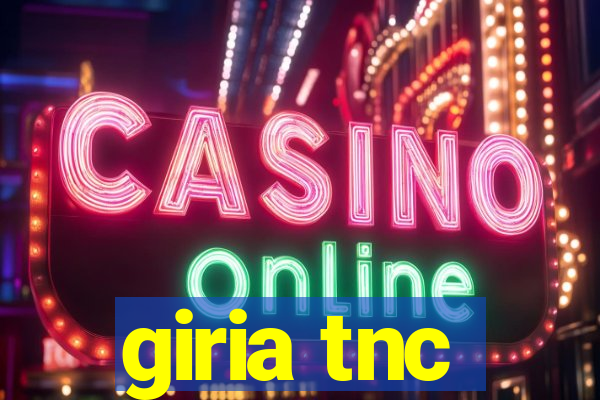 giria tnc