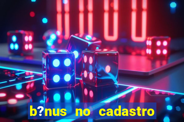 b?nus no cadastro sem deposito