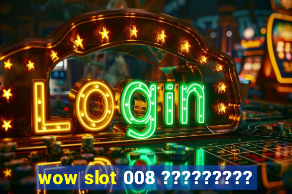 wow slot 008 ?????????