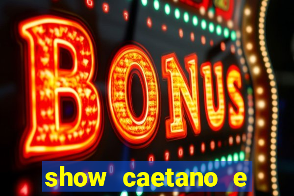 show caetano e maria betania bh