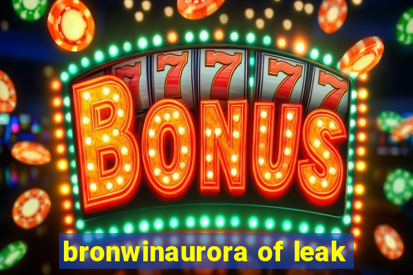 bronwinaurora of leak