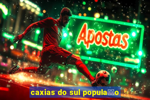 caxias do sul popula莽茫o