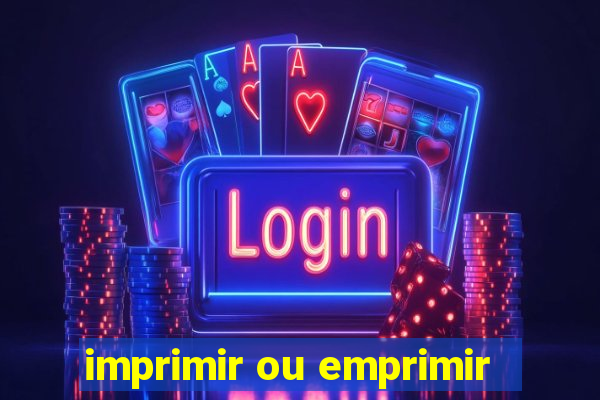 imprimir ou emprimir