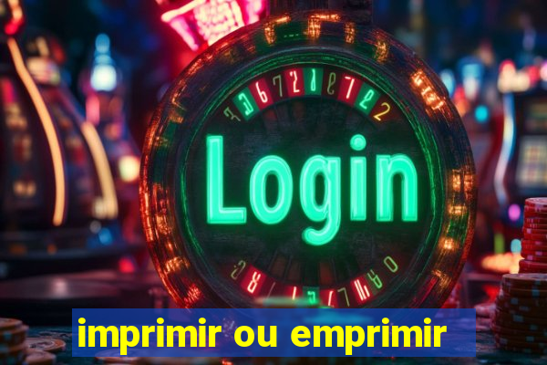 imprimir ou emprimir