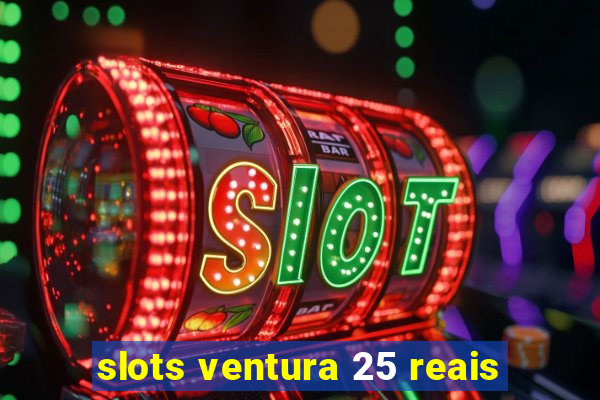 slots ventura 25 reais