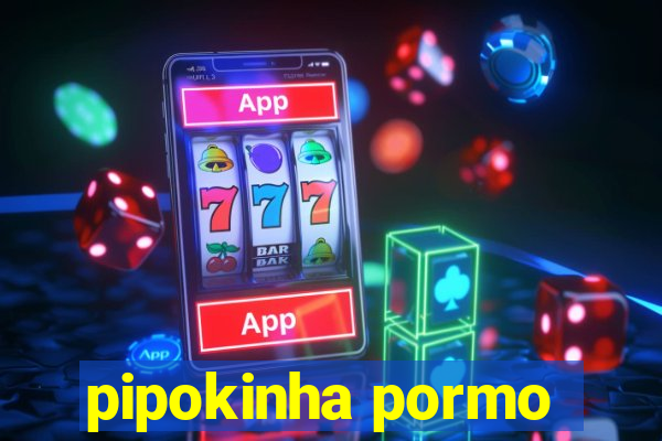 pipokinha pormo