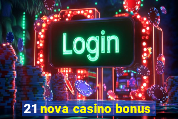 21 nova casino bonus