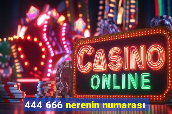 444 666 nerenin numarası