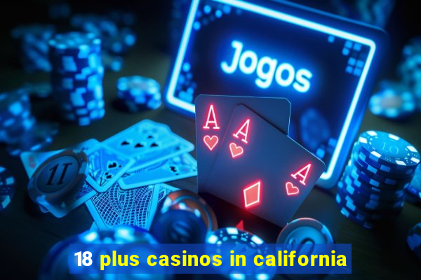 18 plus casinos in california