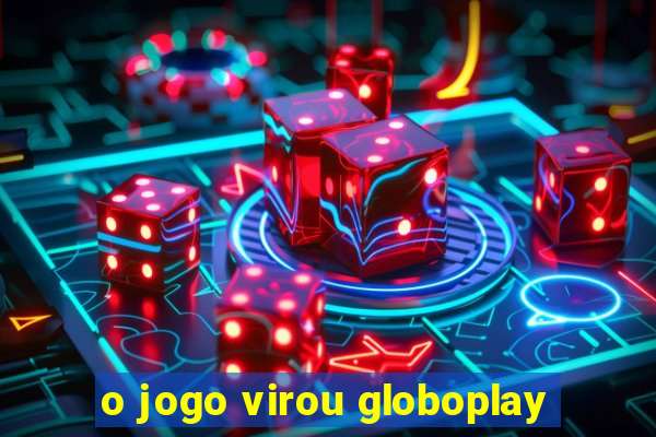 o jogo virou globoplay