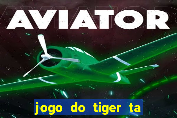 jogo do tiger ta pagando agora