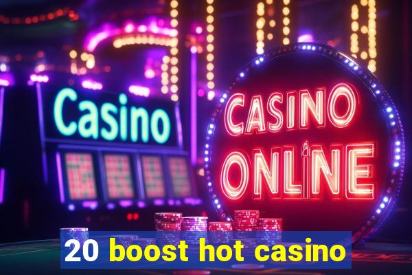 20 boost hot casino