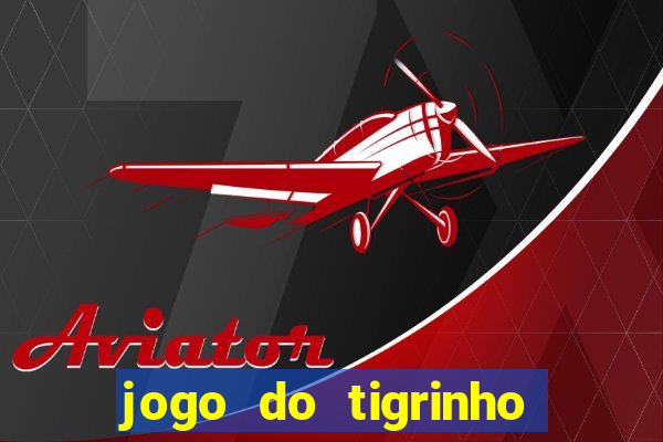 jogo do tigrinho ganhar dinheiro de verdade