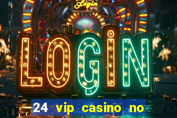 24 vip casino no deposit bonus codes 2022