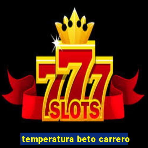 temperatura beto carrero