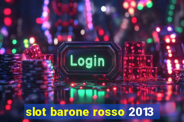 slot barone rosso 2013