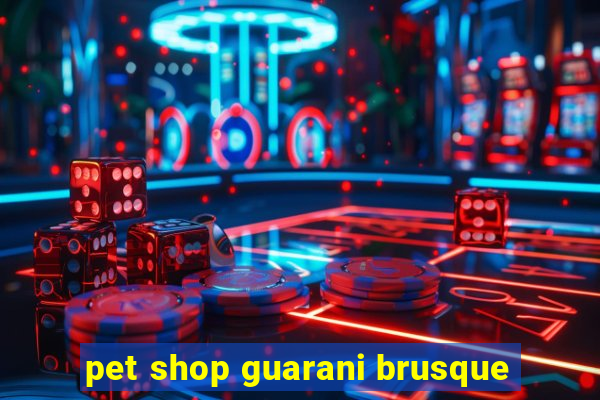 pet shop guarani brusque