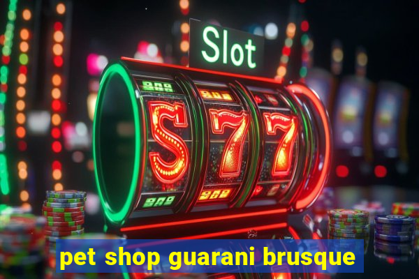 pet shop guarani brusque