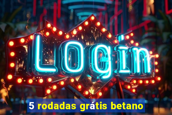 5 rodadas grátis betano