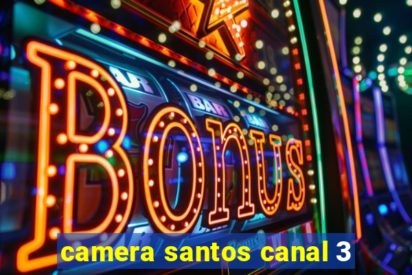 camera santos canal 3