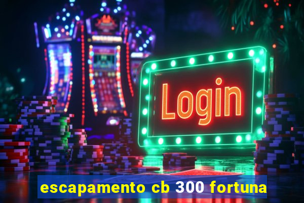 escapamento cb 300 fortuna