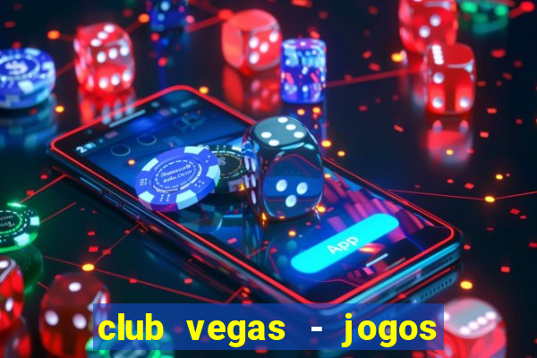 club vegas - jogos de cassino