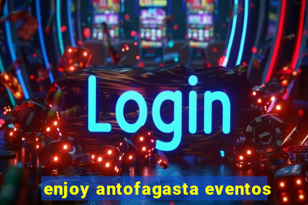 enjoy antofagasta eventos