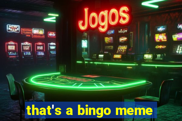 that's a bingo meme