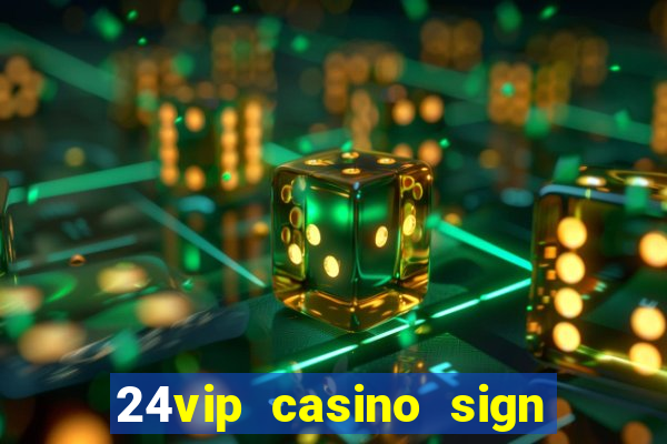 24vip casino sign up bonus