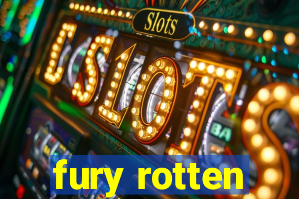 fury rotten