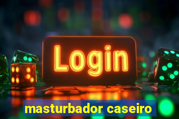 masturbador caseiro