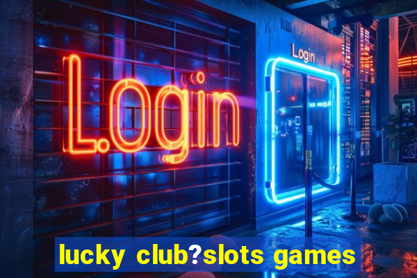 lucky club?slots games