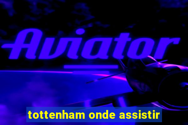 tottenham onde assistir