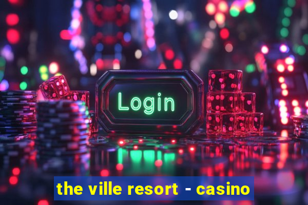 the ville resort - casino