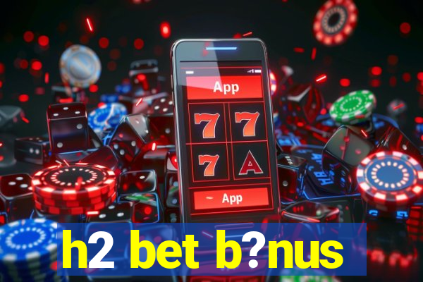 h2 bet b?nus