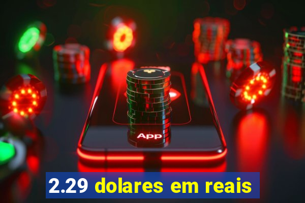 2.29 dolares em reais