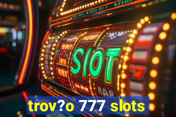 trov?o 777 slots