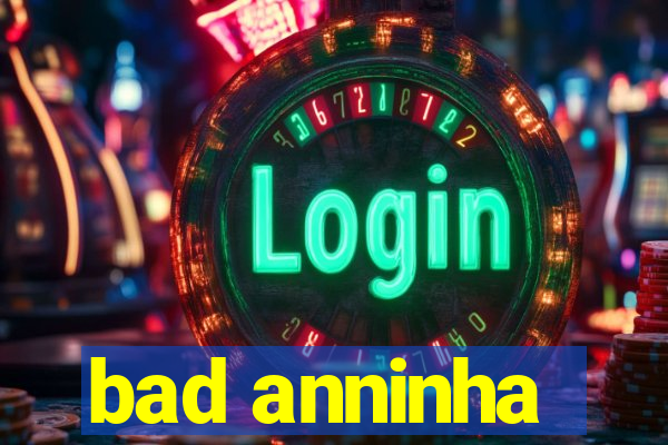 bad anninha