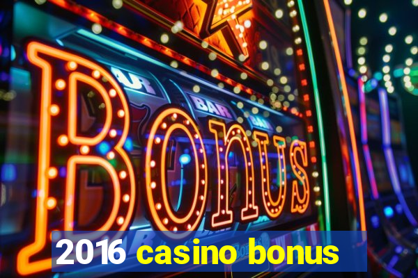 2016 casino bonus