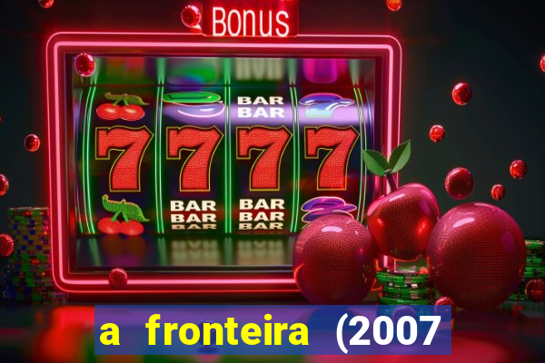 a fronteira (2007 filme completo download)