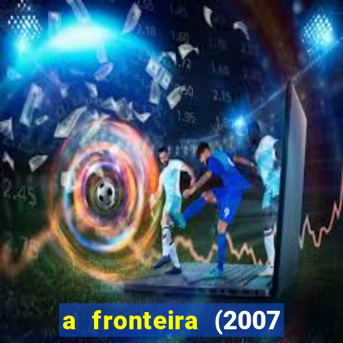 a fronteira (2007 filme completo download)