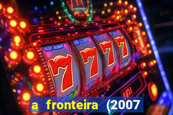 a fronteira (2007 filme completo download)