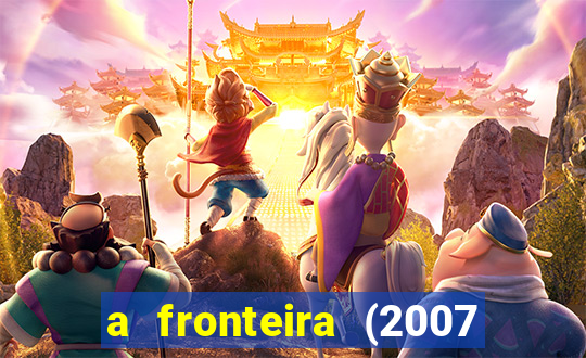 a fronteira (2007 filme completo download)