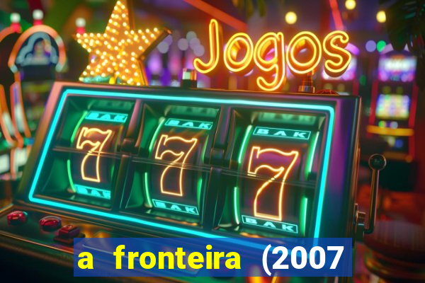 a fronteira (2007 filme completo download)