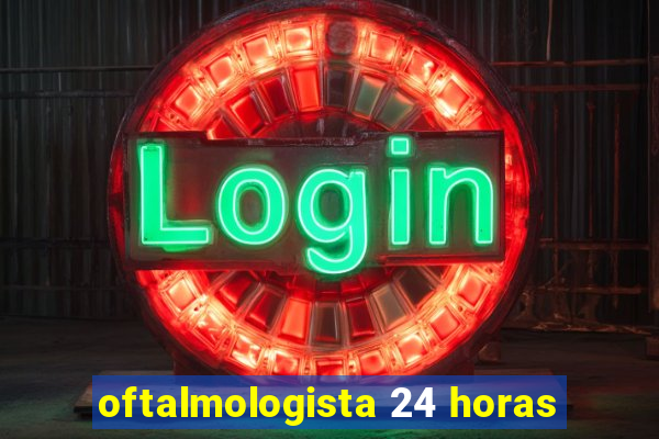 oftalmologista 24 horas