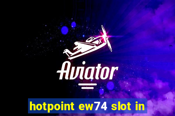 hotpoint ew74 slot in